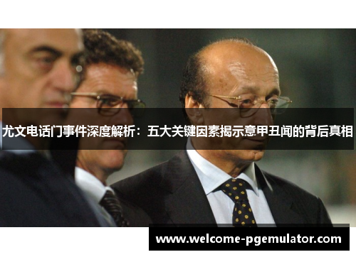 尤文电话门事件深度解析：五大关键因素揭示意甲丑闻的背后真相