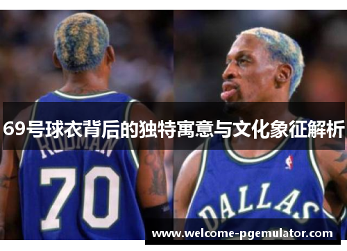 69号球衣背后的独特寓意与文化象征解析