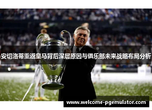 安切洛蒂重返皇马背后深层原因与俱乐部未来战略布局分析
