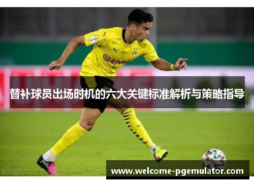 替补球员出场时机的六大关键标准解析与策略指导