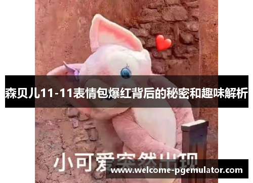 森贝儿11-11表情包爆红背后的秘密和趣味解析