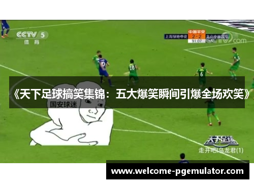 《天下足球搞笑集锦：五大爆笑瞬间引爆全场欢笑》