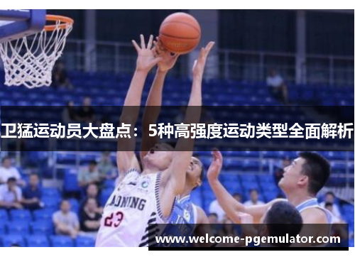 卫猛运动员大盘点：5种高强度运动类型全面解析