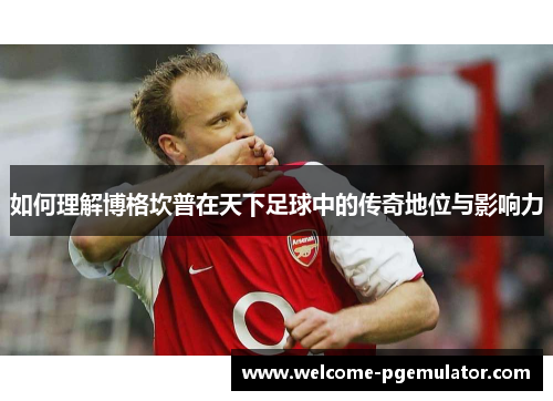 如何理解博格坎普在天下足球中的传奇地位与影响力