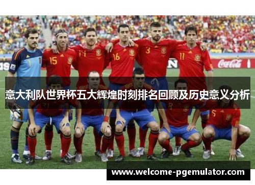 意大利队世界杯五大辉煌时刻排名回顾及历史意义分析