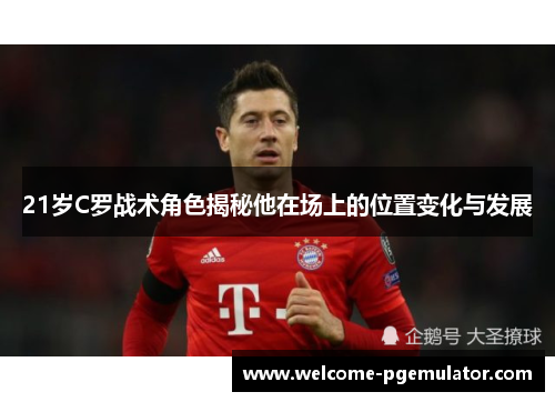 21岁C罗战术角色揭秘他在场上的位置变化与发展