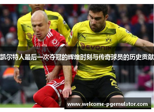 凯尔特人最后一次夺冠的辉煌时刻与传奇球员的历史贡献