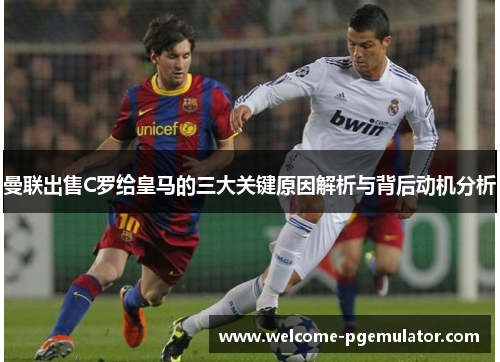 曼联出售C罗给皇马的三大关键原因解析与背后动机分析