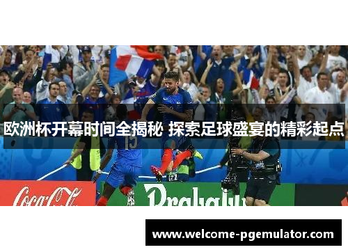 欧洲杯开幕时间全揭秘 探索足球盛宴的精彩起点