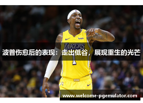 波普伤愈后的表现：走出低谷，展现重生的光芒