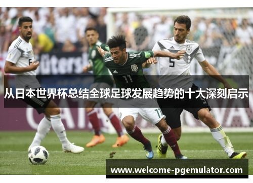从日本世界杯总结全球足球发展趋势的十大深刻启示