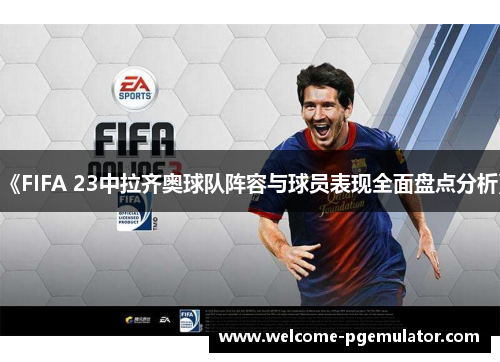 《FIFA 23中拉齐奥球队阵容与球员表现全面盘点分析》