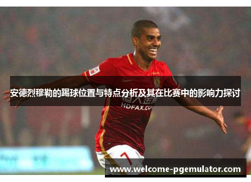 安德烈穆勒的踢球位置与特点分析及其在比赛中的影响力探讨