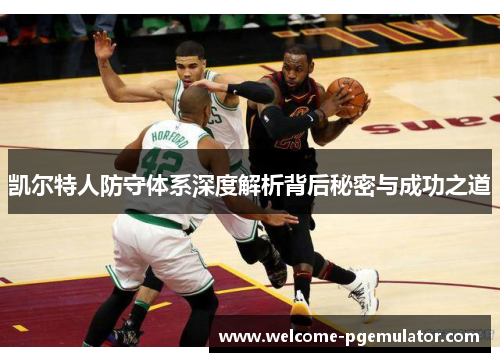 凯尔特人防守体系深度解析背后秘密与成功之道