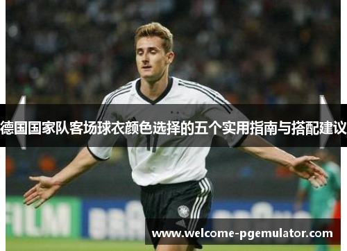 德国国家队客场球衣颜色选择的五个实用指南与搭配建议