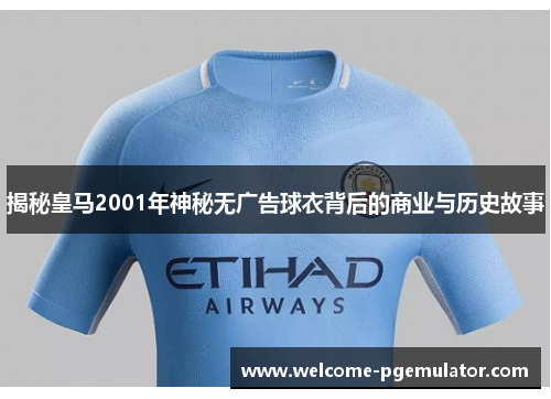 揭秘皇马2001年神秘无广告球衣背后的商业与历史故事