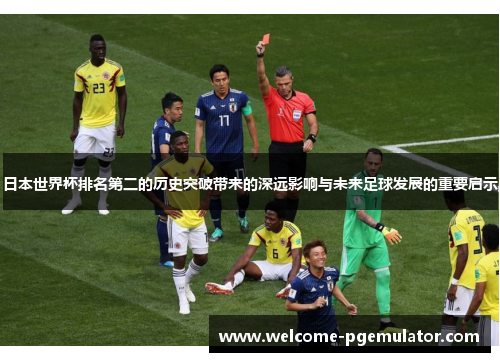 日本世界杯排名第二的历史突破带来的深远影响与未来足球发展的重要启示