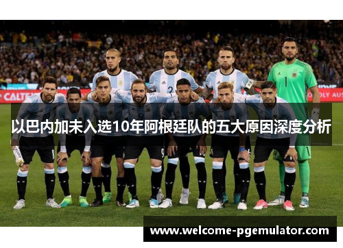 以巴内加未入选10年阿根廷队的五大原因深度分析