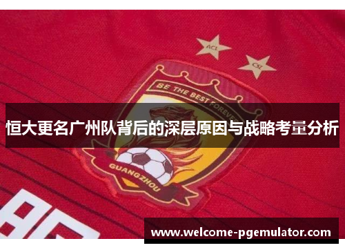 恒大更名广州队背后的深层原因与战略考量分析
