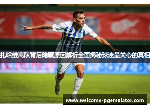 扎哈维离队背后隐藏原因解析全面揭秘球迷最关心的真相