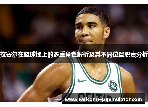拉塞尔在篮球场上的多重角色解析及其不同位置职责分析