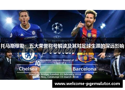 托马斯穆勒：五大荣誉称号解读及其对足球生涯的深远影响