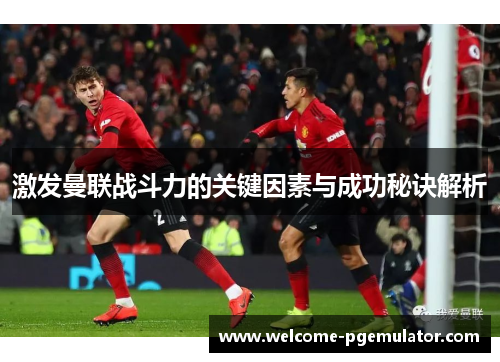 激发曼联战斗力的关键因素与成功秘诀解析