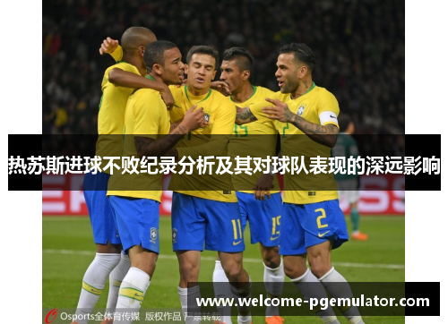 热苏斯进球不败纪录分析及其对球队表现的深远影响