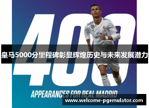 皇马5000分里程碑彰显辉煌历史与未来发展潜力