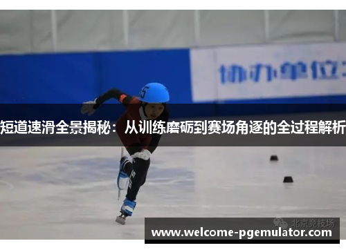 短道速滑全景揭秘：从训练磨砺到赛场角逐的全过程解析