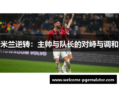 米兰逆转：主帅与队长的对峙与调和