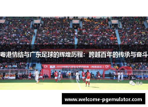 粤港情结与广东足球的辉煌历程：跨越百年的传承与奋斗