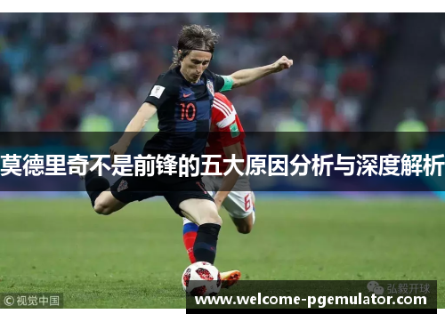 莫德里奇不是前锋的五大原因分析与深度解析