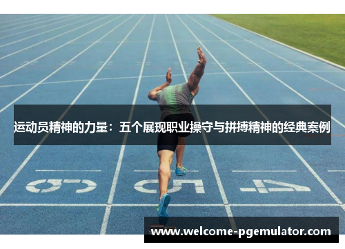 运动员精神的力量：五个展现职业操守与拼搏精神的经典案例