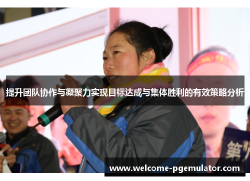 提升团队协作与凝聚力实现目标达成与集体胜利的有效策略分析