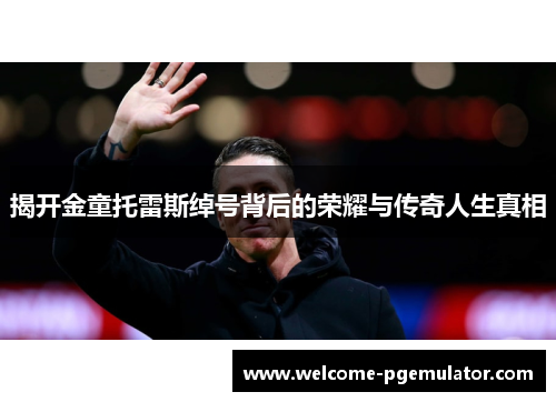 揭开金童托雷斯绰号背后的荣耀与传奇人生真相