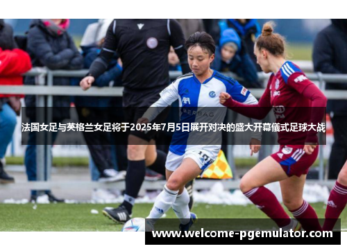 法国女足与英格兰女足将于2025年7月5日展开对决的盛大开幕儀式足球大战