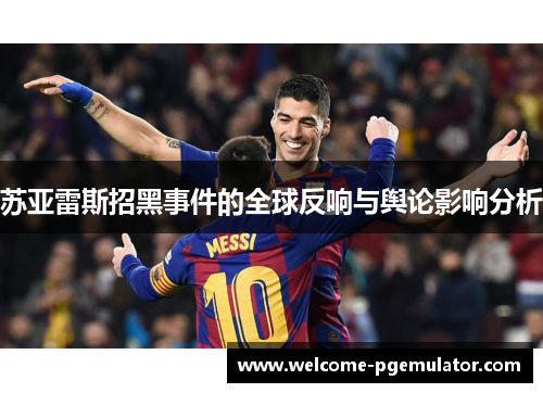 苏亚雷斯招黑事件的全球反响与舆论影响分析
