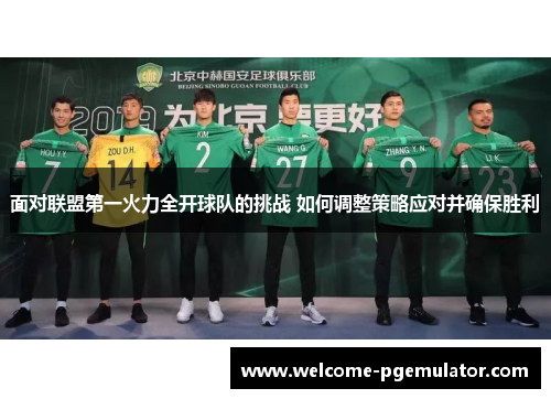面对联盟第一火力全开球队的挑战 如何调整策略应对并确保胜利