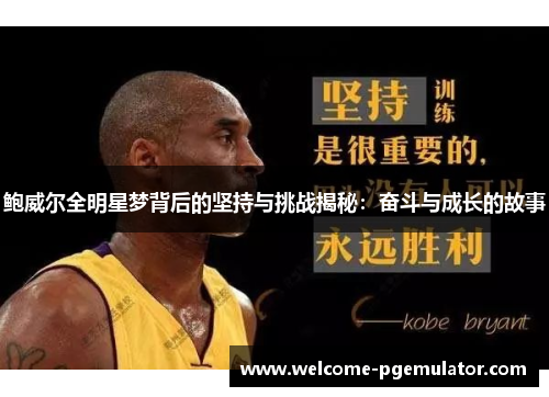 鲍威尔全明星梦背后的坚持与挑战揭秘：奋斗与成长的故事