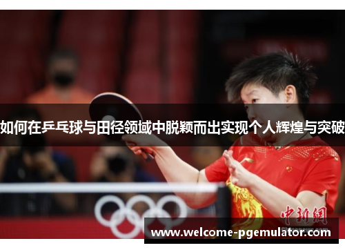 如何在乒乓球与田径领域中脱颖而出实现个人辉煌与突破