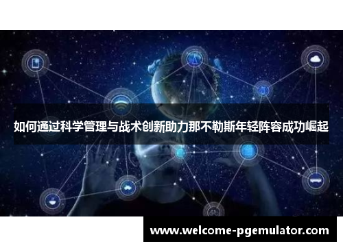 如何通过科学管理与战术创新助力那不勒斯年轻阵容成功崛起