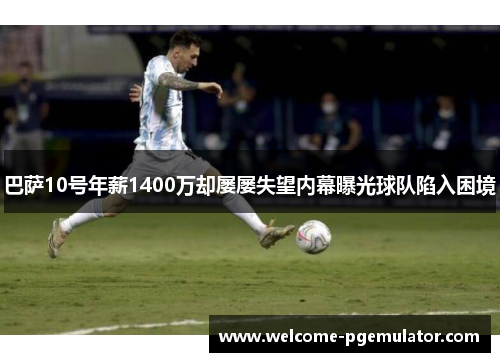 巴萨10号年薪1400万却屡屡失望内幕曝光球队陷入困境