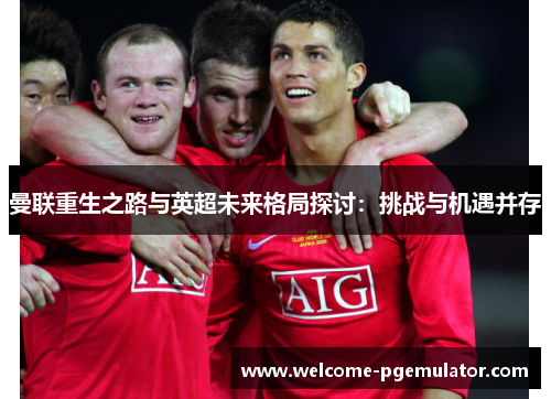 曼联重生之路与英超未来格局探讨：挑战与机遇并存