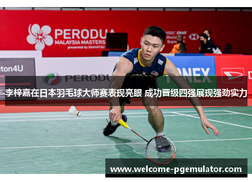 李梓嘉在日本羽毛球大师赛表现亮眼 成功晋级四强展现强劲实力