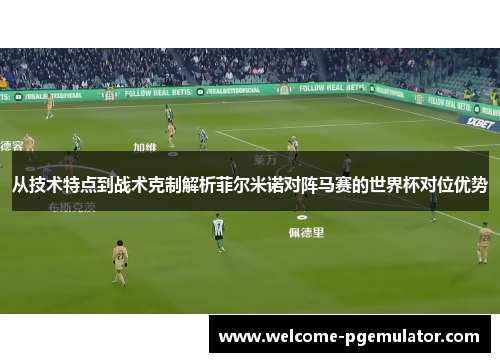 从技术特点到战术克制解析菲尔米诺对阵马赛的世界杯对位优势
