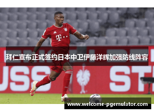 拜仁宣布正式签约日本中卫伊藤洋辉加强防线阵容