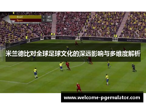 米兰德比对全球足球文化的深远影响与多维度解析
