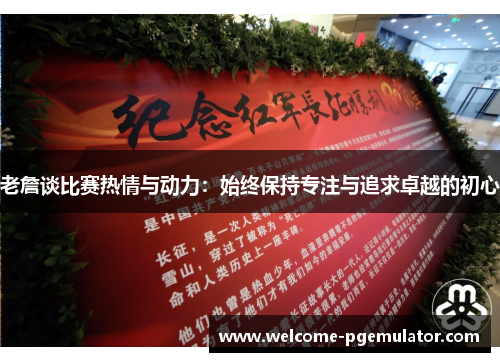 老詹谈比赛热情与动力：始终保持专注与追求卓越的初心