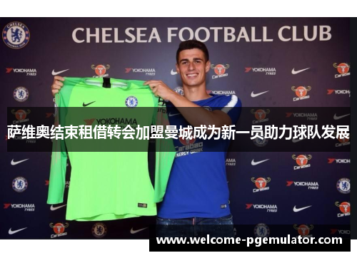 萨维奥结束租借转会加盟曼城成为新一员助力球队发展